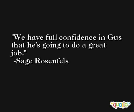 We have full confidence in Gus that he's going to do a great job. -Sage Rosenfels