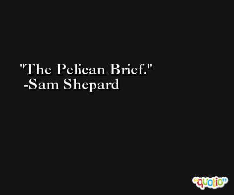 The Pelican Brief. -Sam Shepard