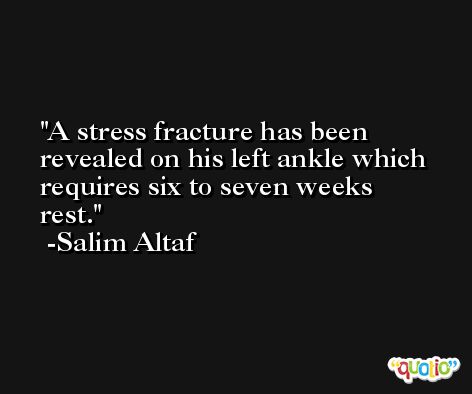 A stress fracture has been revealed on his left ankle which requires six to seven weeks rest. -Salim Altaf