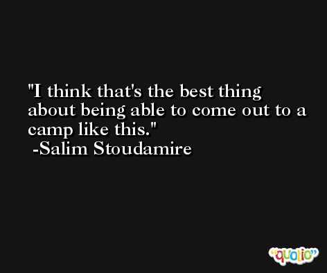I think that's the best thing about being able to come out to a camp like this. -Salim Stoudamire
