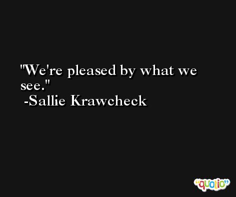 We're pleased by what we see. -Sallie Krawcheck