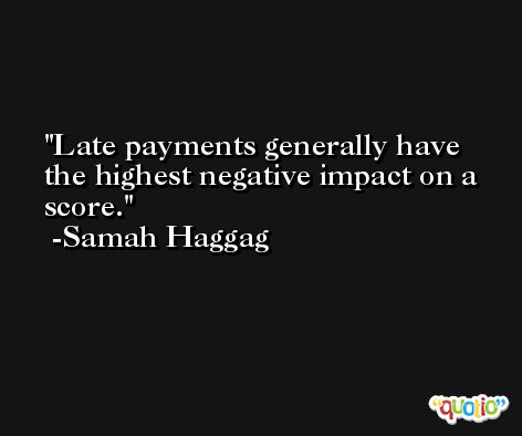 Late payments generally have the highest negative impact on a score. -Samah Haggag