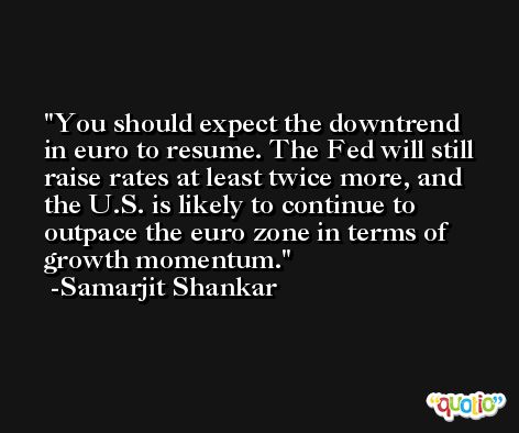 You should expect the downtrend in euro to resume. The Fed will still raise rates at least twice more, and the U.S. is likely to continue to outpace the euro zone in terms of growth momentum. -Samarjit Shankar