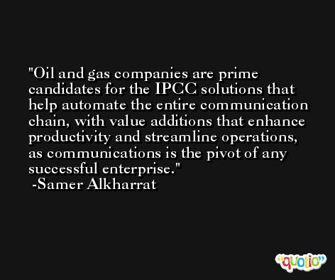 Oil and gas companies are prime candidates for the IPCC solutions that help automate the entire communication chain, with value additions that enhance productivity and streamline operations, as communications is the pivot of any successful enterprise. -Samer Alkharrat