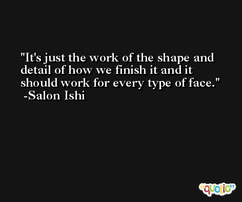 It's just the work of the shape and detail of how we finish it and it should work for every type of face. -Salon Ishi