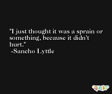 I just thought it was a sprain or something, because it didn't hurt. -Sancho Lyttle
