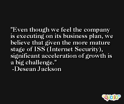 Even though we feel the company is executing on its business plan, we believe that given the more mature stage of ISS (Internet Security), significant acceleration of growth is a big challenge. -Desean Jackson