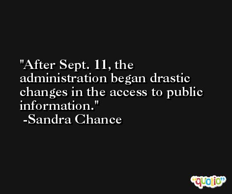 After Sept. 11, the administration began drastic changes in the access to public information. -Sandra Chance