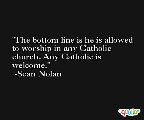 The bottom line is he is allowed to worship in any Catholic church. Any Catholic is welcome. -Sean Nolan