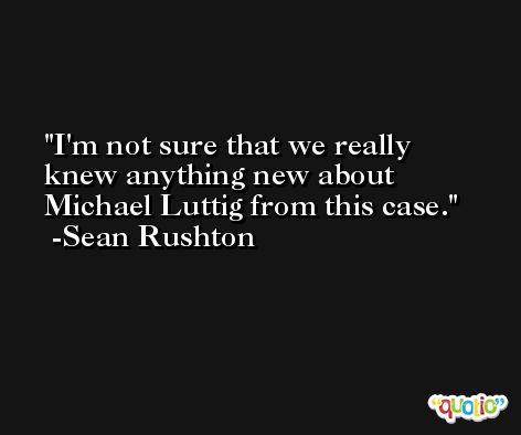I'm not sure that we really knew anything new about Michael Luttig from this case. -Sean Rushton