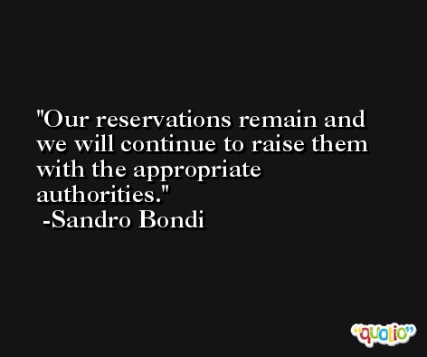 Our reservations remain and we will continue to raise them with the appropriate authorities. -Sandro Bondi
