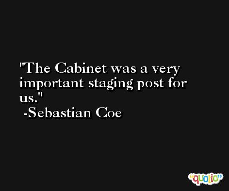 The Cabinet was a very important staging post for us. -Sebastian Coe
