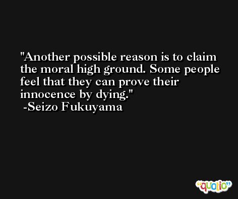 Another possible reason is to claim the moral high ground. Some people feel that they can prove their innocence by dying. -Seizo Fukuyama