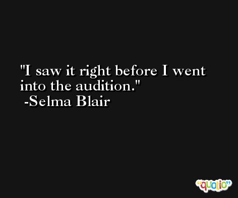 I saw it right before I went into the audition. -Selma Blair