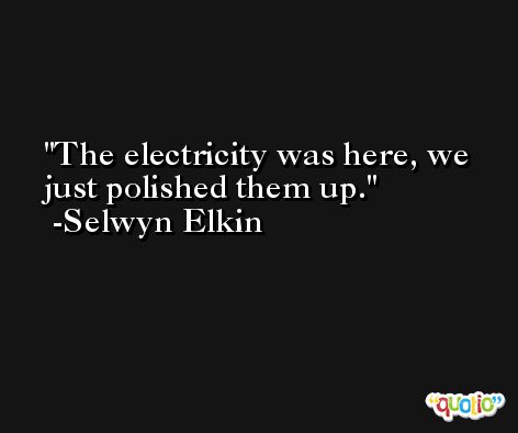 The electricity was here, we just polished them up. -Selwyn Elkin