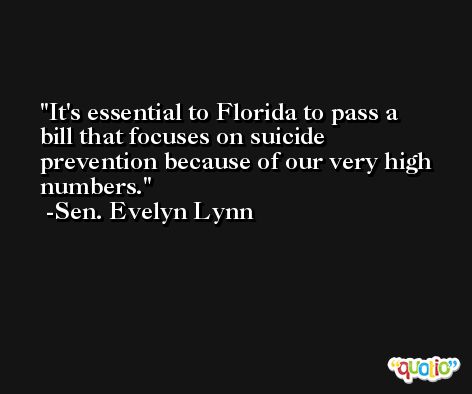 It's essential to Florida to pass a bill that focuses on suicide prevention because of our very high numbers. -Sen. Evelyn Lynn