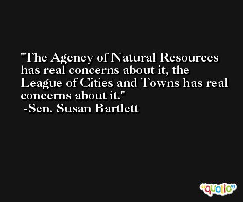 The Agency of Natural Resources has real concerns about it, the League of Cities and Towns has real concerns about it. -Sen. Susan Bartlett