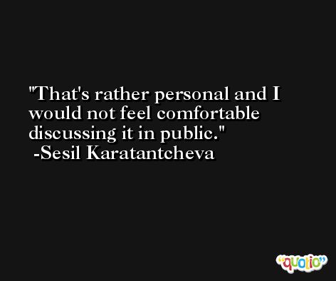 That's rather personal and I would not feel comfortable discussing it in public. -Sesil Karatantcheva