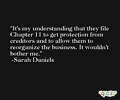 It's my understanding that they file Chapter 11 to get protection from creditors and to allow them to reorganize the business. It wouldn't bother me. -Sarah Daniels