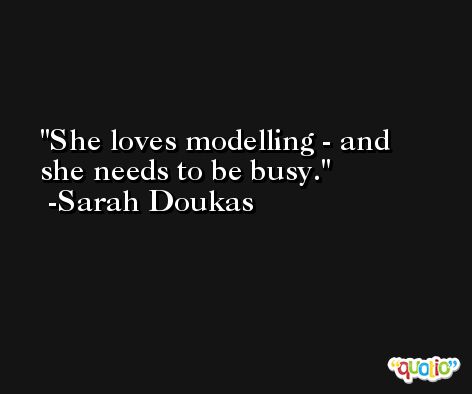 She loves modelling - and she needs to be busy. -Sarah Doukas