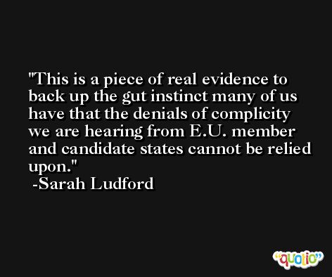This is a piece of real evidence to back up the gut instinct many of us have that the denials of complicity we are hearing from E.U. member and candidate states cannot be relied upon. -Sarah Ludford