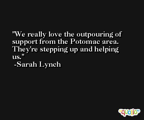 We really love the outpouring of support from the Potomac area. They're stepping up and helping us. -Sarah Lynch