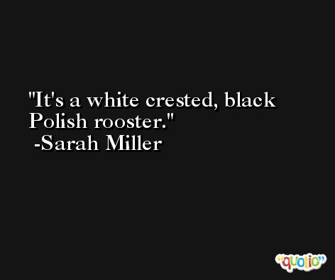 It's a white crested, black Polish rooster. -Sarah Miller