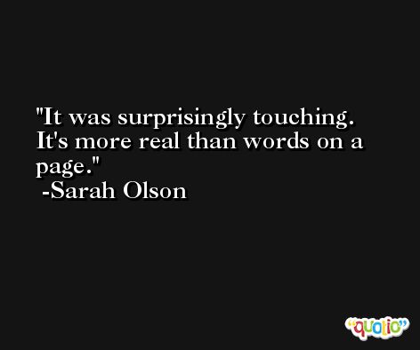 It was surprisingly touching. It's more real than words on a page. -Sarah Olson