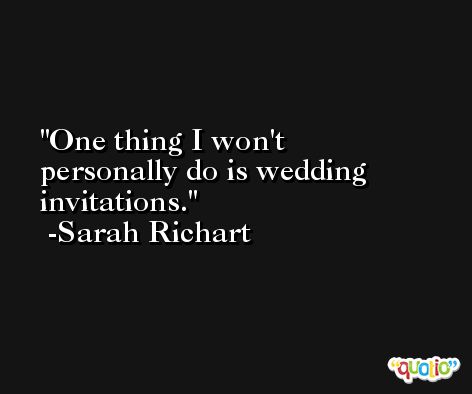 One thing I won't personally do is wedding invitations. -Sarah Richart