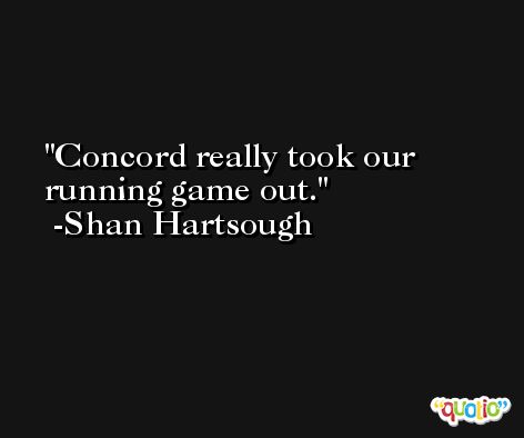 Concord really took our running game out. -Shan Hartsough
