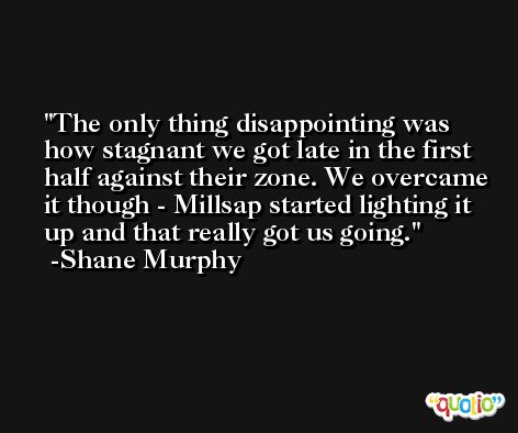 The only thing disappointing was how stagnant we got late in the first half against their zone. We overcame it though - Millsap started lighting it up and that really got us going. -Shane Murphy