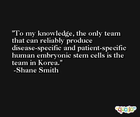 To my knowledge, the only team that can reliably produce disease-specific and patient-specific human embryonic stem cells is the team in Korea. -Shane Smith