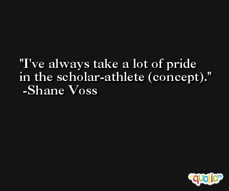 I've always take a lot of pride in the scholar-athlete (concept). -Shane Voss