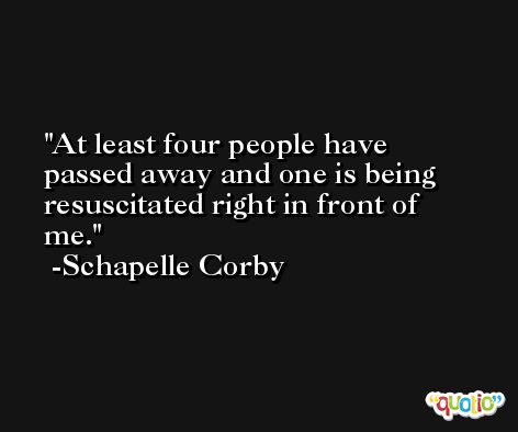 At least four people have passed away and one is being resuscitated right in front of me. -Schapelle Corby