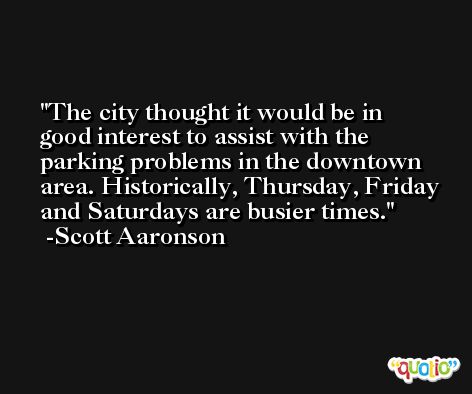 The city thought it would be in good interest to assist with the parking problems in the downtown area. Historically, Thursday, Friday and Saturdays are busier times. -Scott Aaronson