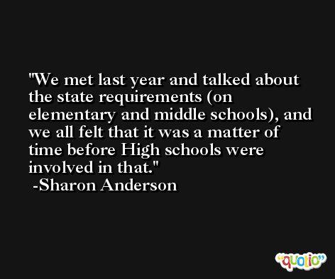 We met last year and talked about the state requirements (on elementary and middle schools), and we all felt that it was a matter of time before High schools were involved in that. -Sharon Anderson