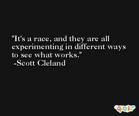 It's a race, and they are all experimenting in different ways to see what works. -Scott Cleland