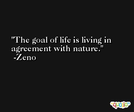 The goal of life is living in agreement with nature. -Zeno