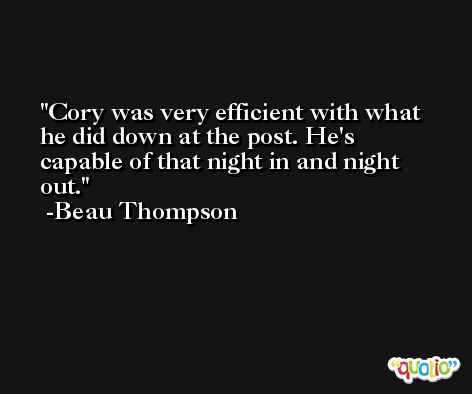 Cory was very efficient with what he did down at the post. He's capable of that night in and night out. -Beau Thompson