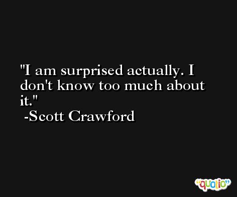 I am surprised actually. I don't know too much about it. -Scott Crawford