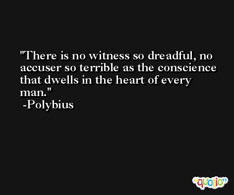 There is no witness so dreadful, no accuser so terrible as the conscience that dwells in the heart of every man. -Polybius