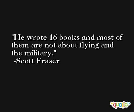 He wrote 16 books and most of them are not about flying and the military. -Scott Fraser