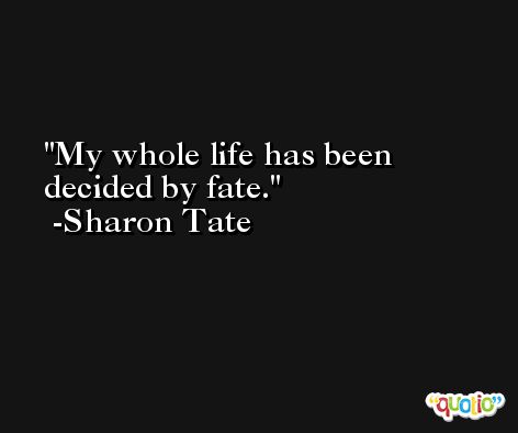 My whole life has been decided by fate. -Sharon Tate