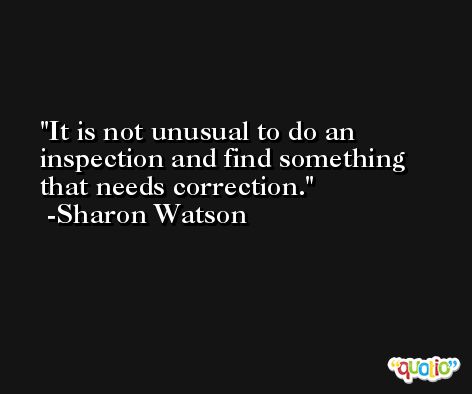 It is not unusual to do an inspection and find something that needs correction. -Sharon Watson