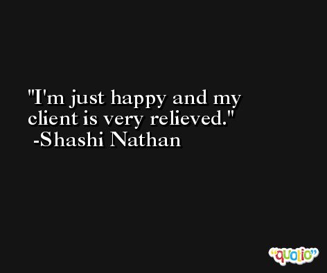 I'm just happy and my client is very relieved. -Shashi Nathan