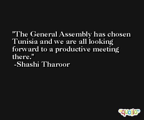 The General Assembly has chosen Tunisia and we are all looking forward to a productive meeting there. -Shashi Tharoor