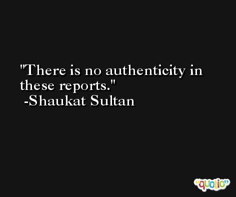 There is no authenticity in these reports. -Shaukat Sultan