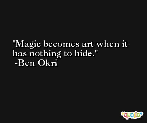 Magic becomes art when it has nothing to hide. -Ben Okri