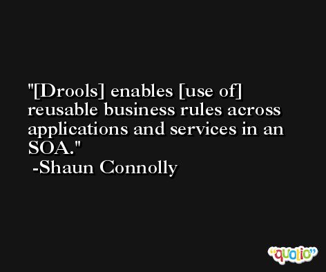[Drools] enables [use of] reusable business rules across applications and services in an SOA. -Shaun Connolly