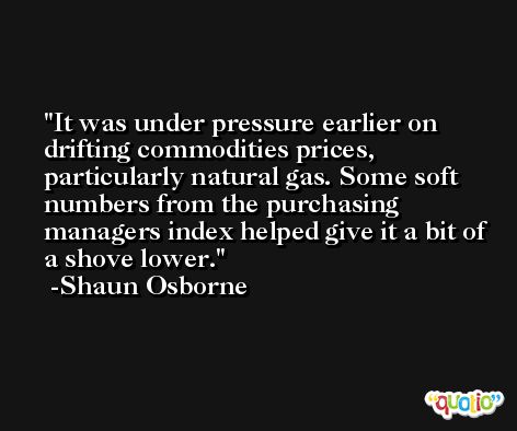 It was under pressure earlier on drifting commodities prices, particularly natural gas. Some soft numbers from the purchasing managers index helped give it a bit of a shove lower. -Shaun Osborne